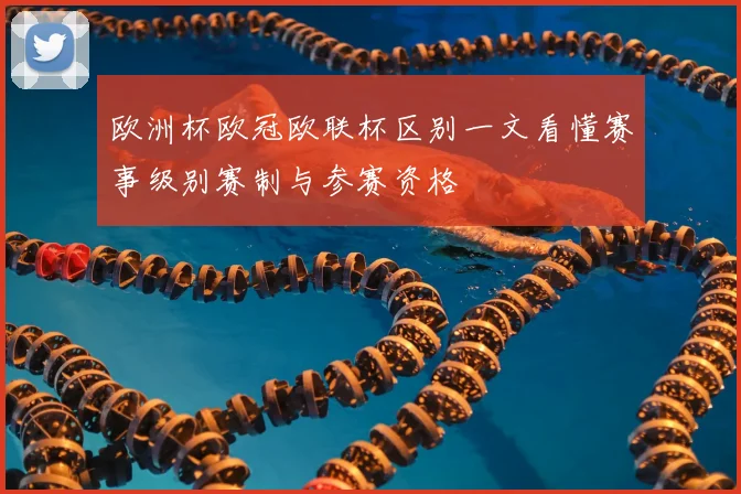 欧洲杯欧冠欧联杯区别一文看懂赛事级别赛制与参赛资格