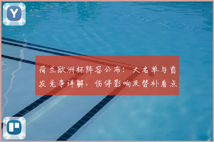 荷兰欧洲杯阵容公布:大名单与首发竞争详解,伤停影响及替补看点