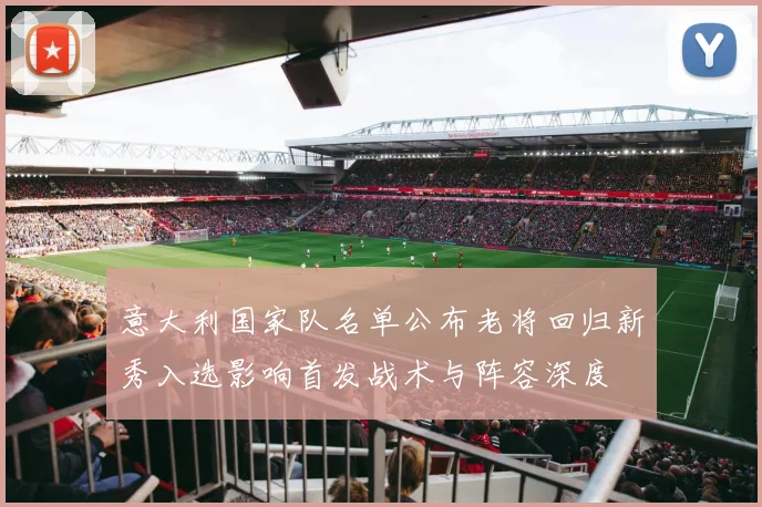 意大利国家队名单公布老将回归新秀入选影响首发战术与阵容深度