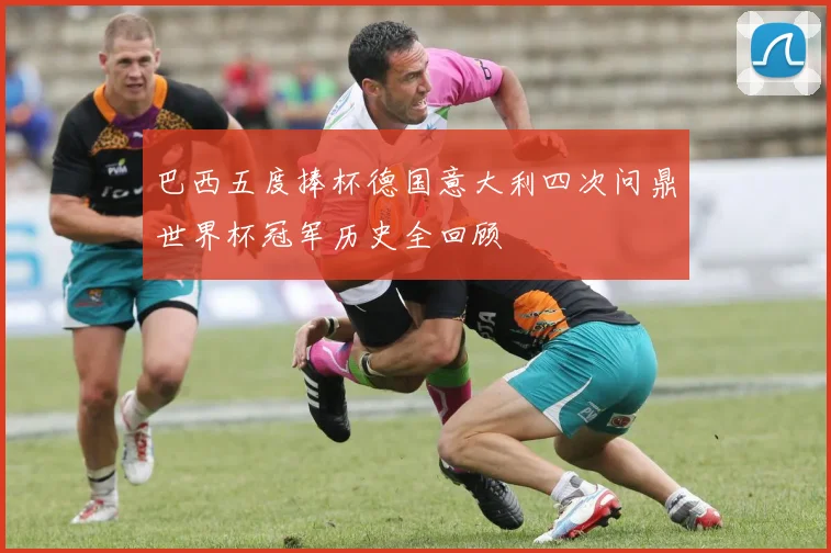 巴西五度捧杯德国意大利四次问鼎世界杯冠军历史全回顾