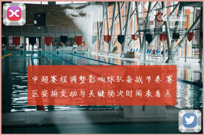 中超赛程调整影响球队备战节奏 赛区安排变动与关键场次时间表看点