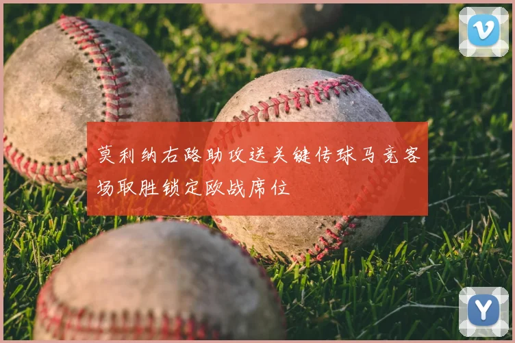莫利纳右路助攻送关键传球马竞客场取胜锁定欧战席位