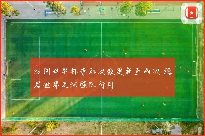 法国世界杯夺冠次数更新至两次 稳居世界足坛强队行列