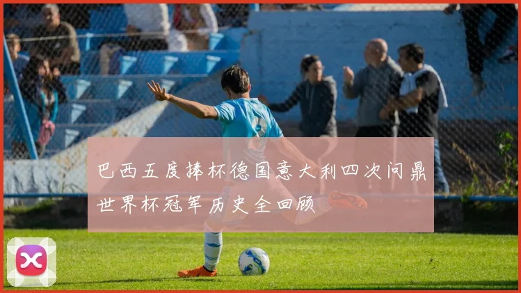 巴西五度捧杯德国意大利四次问鼎世界杯冠军历史全回顾